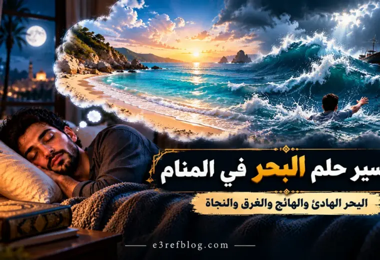 تفسير حلم البحر في المنام ورؤية البحر الهادئ والهائج والأمواج العالية والغرق والنجاة من الغرق.