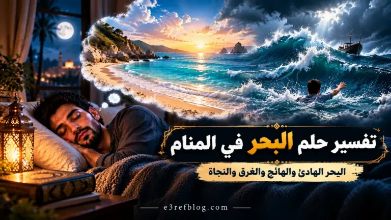 تفسير حلم البحر في المنام ورؤية البحر الهادئ والهائج والأمواج العالية والغرق والنجاة من الغرق.