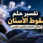 تفسير حلم سقوط الأسنان في المنام وأشهر الدلالات المتداولة والتفسير النفسي والعلمي للحلم.